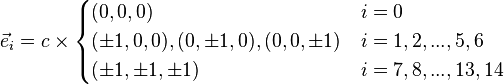 \vec{e}_i = c\times
\begin{cases} 
  (0,0,0)                        & i = 0 \\
  (\plusmn 1,0,0),(0,\plusmn 1,0),(0,0,\plusmn 1)    & i = 1,2,...,5,6 \\
  (\plusmn1,\plusmn1,\plusmn1)  & i = 7,8,...,13,14 \\
\end{cases}