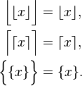 
\begin{align}
\Big\lfloor \lfloor x \rfloor \Big\rfloor &= \lfloor x \rfloor, \\
\Big\lceil \lceil x \rceil \Big\rceil &= \lceil x \rceil, \\
\Big\{ \{ x \} \Big\} &= \{ x \}. \\
\end{align}
