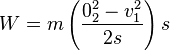 W = m \left(\frac{0_2^2 - v_1^2}{2s}\right) s