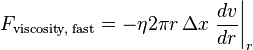  F_{\text{viscosity, fast}} = - \eta 2 \pi r \, \Delta x \left . \frac{dv}{dr} \right|_r 