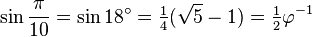 \sin \frac {\pi} {10} = \sin 18^\circ = \tfrac14 (\sqrt{5}-1) = \tfrac12 \varphi^{-1}