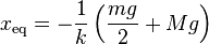 x_{\mathrm{eq}} = -\frac{1}{k}\left( \frac{mg}{2} + Mg \right)