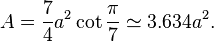 A = \frac{7}{4}a^2 \cot \frac{\pi}{7} \simeq 3.634 a^2.