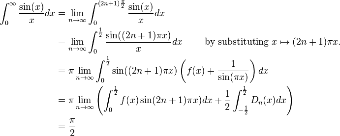 \begin{align}\int_0^\infty \frac{\sin(x)}{x} dx & = \lim_{n\rightarrow \infty} \int_0^{(2n+1)\frac{\pi}{2}}\frac{\sin(x)}{x}dx \\
& = \lim_{n\rightarrow\infty}\int_0^\frac{1}{2} \frac{\sin((2n+1)\pi x)}{x} dx \qquad \text{ by substituting }x\mapsto (2n+1)\pi x.\\
& = \pi\lim_{n\rightarrow\infty}\int_0^\frac{1}{2}\sin((2n+1)\pi x)\left(f(x)+\frac{1}{\sin(\pi x)}\right)dx \\
& = \pi\lim_{n\rightarrow\infty}\left(\int_0^\frac{1}{2}f(x)\sin(2n+1)\pi x)dx + \frac{1}{2}\int_{-\frac{1}{2}}^\frac{1}{2} D_n(x) dx\right) \\
& = \frac{\pi}{2}\end{align}