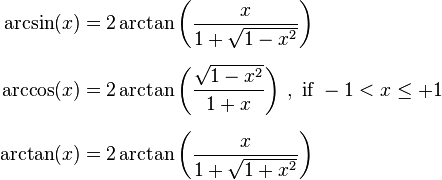 \begin{align}
\arcsin(x) &= 2 \arctan\left(\frac{x}{1 + \sqrt{1 - x^2}}\right) \\[0.5em]
\arccos(x) &= 2 \arctan\left(\frac{\sqrt{1 - x^2}}{1 + x}\right) \, , \text{ if } -1 < x \leq + 1 \\[0.5em]
\arctan(x) &= 2 \arctan\left(\frac{x}{1 + \sqrt{1 + x^2}}\right)
\end{align}