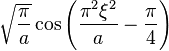 \displaystyle \sqrt{\frac{\pi}{a}} \cos \left( \frac{\pi^2 \xi^2}{a} - \frac{\pi}{4} \right)  