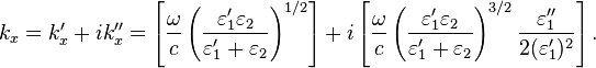 k_{x}=k_{x}'+i k_{x}''=\left[\frac{\omega}{c} \left( \frac{\varepsilon_1' \varepsilon_2}{\varepsilon_1' + \varepsilon_2}\right)^{1/2}\right] + i \left[\frac{\omega}{c} \left( \frac{\varepsilon_1' \varepsilon_2}{\varepsilon_1' + \varepsilon_2}\right)^{3/2} \frac{\varepsilon_1''}{2(\varepsilon_1')^2}\right].