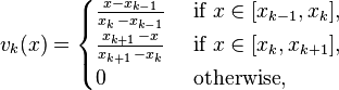 v_{k}(x)=\begin{cases} {x-x_{k-1} \over x_k\,-x_{k-1}} & \mbox{ if } x \in [x_{k-1},x_k], \\
{x_{k+1}\,-x \over x_{k+1}\,-x_k} & \mbox{ if } x \in [x_k,x_{k+1}], \\
0 & \mbox{ otherwise},\end{cases}