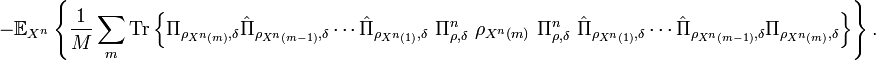 
-\mathbb{E}_{X^{n}}\left\{  \frac{1}{M}\sum_{m}\text{Tr}\left\{  \Pi
_{\rho_{X^{n}\left(  m\right)  },\delta}\hat{\Pi}_{\rho_{X^{n}\left(
m-1\right)  },\delta}\cdots\hat{\Pi}_{\rho_{X^{n}\left(  1\right)  },\delta
}\ \Pi_{\rho,\delta}^{n}\ \rho_{X^{n}\left(  m\right)  }\ \Pi_{\rho,\delta
}^{n}\ \hat{\Pi}_{\rho_{X^{n}\left(  1\right)  },\delta}\cdots\hat{\Pi}
_{\rho_{X^{n}\left(  m-1\right)  },\delta}\Pi_{\rho_{X^{n}\left(  m\right)
},\delta}\right\}  \right\}  .
