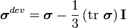 
\boldsymbol{\sigma}^{dev} = \boldsymbol{\sigma} - \frac{1}{3} \left(\mbox{tr} \  \boldsymbol{\sigma} \right) \mathbf{I}
\,\!