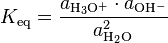 K_{\rm eq} = \frac{a_{\rm{H_3O^+}} \cdot a_{\rm{OH^-}}}{a_{\rm{H_2O}}^2}