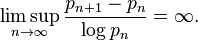 \limsup _{n\to \infty }{\frac {p_{n+1}-p_{n}}{\log p_{n}}}=\infty .