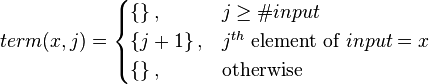 
term(x,j) = 
\begin{cases} 
  \left \{ \right \},      & j \geq \#input\\
  \left \{ j+1 \right \},  & j^{th} \mbox{ element of } input=x\\
  \left \{ \right \},      & \mbox{otherwise}
\end{cases}
