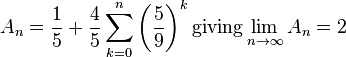 \begin{align}A_{n} & = \frac{1}{5} + \frac{4}{5} \sum_{k=0}^n \left(\frac{5}{9}\right)^k    \mbox{giving}    \lim_{n \rightarrow \infty} A_n = 2 \\ \end{align}