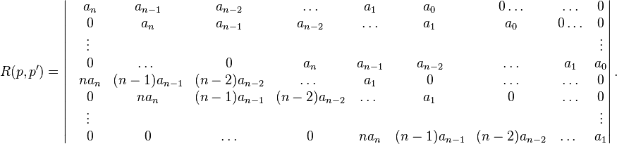 R(p,p')=\left|\begin{matrix}
 & a_n & a_{n-1} & a_{n-2} & \ldots & a_1 & a_0 & 0 \ldots & \ldots & 0 \\
 & 0 & a_n & a_{n-1} & a_{n-2} & \ldots & a_1 & a_0 & 0 \ldots & 0 \\
 & \vdots\ &&&&&&&&\vdots\\
 & 0 & \ldots\ & 0 & a_n & a_{n-1} & a_{n-2} & \ldots & a_1 & a_0 \\
 & na_n & (n-1)a_{n-1} & (n-2)a_{n-2} & \ldots\ & a_1 & 0 & \ldots &\ldots & 0 \\
 & 0 & na_n & (n-1)a_{n-1} & (n-2)a_{n-2} & \ldots\ & a_1 & 0 & \ldots & 0 \\
 & \vdots\ &&&&&&&&\vdots\\
 & 0 & 0 & \ldots & 0 & na_n & (n-1)a_{n-1} & (n-2)a_{n-2}& \ldots\ & a_1 \\
\end{matrix}\right|.