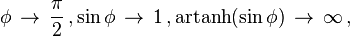 \phi \, \to \, \frac{\pi}{2} \, , \sin\phi \, \to \, 1 \, , \operatorname{artanh}(\sin\phi) \, \to \, \infty \, , 