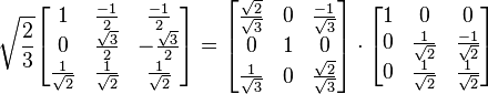 \sqrt{\frac{2}{3}} \begin{bmatrix} 1&\frac{-1}{2}&\frac{-1}{2} \\
0& \frac{\sqrt{3}}{2} & -\frac{\sqrt{3}}{2}\\
\frac{1}{\sqrt{2}}& \frac{1}{\sqrt{2}}& \frac{1}{\sqrt{2}} \end{bmatrix}
=
\begin{bmatrix}\frac{\sqrt{2}}{\sqrt{3}}& 0& \frac{-1}{\sqrt{3}}\\
0& 1& 0\\
\frac{1}{\sqrt{3}}& 0& \frac{\sqrt{2}}{\sqrt{3}}\end{bmatrix}
\cdot
\begin{bmatrix}1&0&0\\
0& \frac{1}{\sqrt{2}}& \frac{-1}{\sqrt{2}}\\
0& \frac{1}{\sqrt{2}}& \frac{1}{\sqrt{2}}\end{bmatrix}
