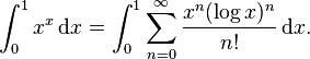 \int_0^1 x^x\,\mathrm{d}x =  \int_0^1 \sum_{n=0}^\infty \frac{x^n(\log  x)^n}{n!} \,\mathrm{d}x. 