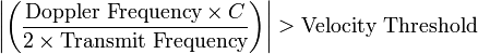  \left\vert \left( \frac{\text{Doppler Frequency} \times C}{2 \times \text{Transmit  Frequency}} \right) \right\vert > \text{Velocity  Threshold}