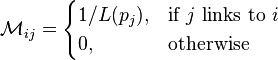 \mathcal{M}_{ij} = \begin{cases} 1 /L(p_j) , & \mbox{if }j\mbox{ links to }i\ \\ 0, & \mbox{otherwise} \end{cases}
