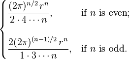 
 \begin{cases}
 \displaystyle \frac{(2\pi)^{n/2}\,r^n}{2 \cdot 4 \cdots n}, & \text{if } n \text{ is even}; \\ \\
 \displaystyle \frac{2(2\pi)^{(n-1)/2}\,r^n}{1 \cdot 3 \cdots n}, & \text{if } n \text{ is odd}.
 \end{cases}