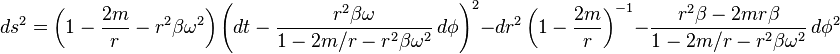 
ds^2 = \left(1-\frac{2m}{r}-r^2 \beta\omega^2 \right)\left(dt-\frac{r^2 \beta\omega}{1-2m/r-r^2 \beta\omega^2} \, d\phi\right)^2
 - dr^2 \left(1-\frac{2m}{r}\right)^{-1} - \frac{r^2 \beta - 2mr\beta}{1-2m/r - r^2 \beta\omega^2} \, d\phi^2
