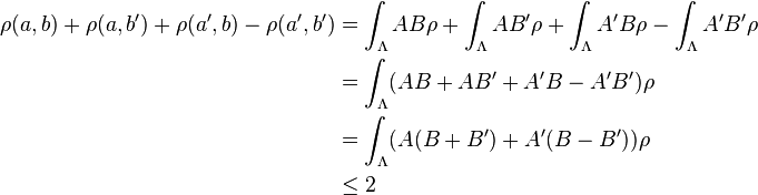 \begin{align}
\rho(a,b) + \rho(a,b') + \rho(a',b) - \rho(a',b')&= \int_\Lambda AB\rho +\int_\Lambda AB'\rho +\int_\Lambda A'B\rho -\int_\Lambda A'B'\rho \\
  &= \int_\Lambda (AB+AB'+A'B-A'B')\rho\\
  &= \int_\Lambda (A(B+B') + A'(B-B')) \rho\\
  &\leq 2
\end{align}