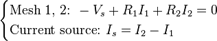  \begin{cases}
\text{Mesh 1, 2: } -V_s + R_1I_1 + R_2I_2 = 0\\
\text{Current source: } I_s = I_2 - I_1
\end{cases} \, 