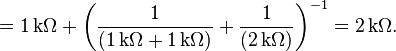 
= 1\,\mathrm{k}\Omega + \left({1 \over ( 1\,\mathrm{k}\Omega + 1\,\mathrm{k}\Omega )} + {1\over (2\,\mathrm{k}\Omega ) }\right)^{-1} = 2\,\mathrm{k}\Omega.
