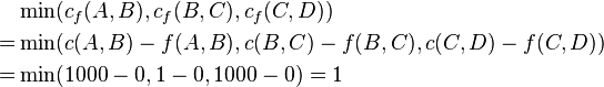 
\begin{align}
  & \min(c_f(A,B), c_f(B,C), c_f(C,D)) \\
= & \min(c(A,B)-f(A,B) ,c(B,C)-f(B,C), c(C,D)-f(C,D)) \\
= & \min(1000-0, 1-0, 1000-0) = 1
\end{align}
