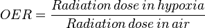 OER = \frac{Radiation\, dose\, in\, hypoxia} {Radiation\, dose\, in\, air}