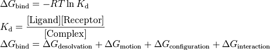 \begin{array}{lll}\Delta G_{\text{bind}} = -RT \ln K_{\text{d}}\\[1.3ex]

K_{\text{d}} = \dfrac{[\text{Ligand}] [\text{Receptor}]}{[\text{Complex}]}\\[1.3ex]

\Delta G_{\text{bind}} = \Delta G_{\text{desolvation}} + \Delta G_{\text{motion}} + \Delta G_{\text{configuration}} + \Delta G_{\text{interaction}}\end{array}