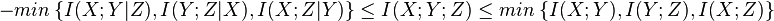 
-min\ \{ I(X;Y|Z), I(Y;Z|X), I(X;Z|Y) \} \leq I(X;Y;Z) \leq min\ \{ I(X;Y), I(Y;Z), I(X;Z) \}
