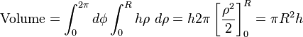 \mathrm{Volume} = \int_0^{2 \pi } d \phi \int_0^R h \rho \ d \rho = h 2 \pi \left[\frac{\rho^2}{2 }\right]_0^R = \pi R^2 h