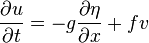 \frac{\partial u}{\partial t} = - g \frac{\partial \eta}{\partial x} + f v