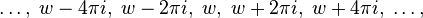 \ldots,\;w-4\pi i, \;w-2\pi i, \;w, \;w + 2\pi i, \;w+4\pi i, \;\ldots,