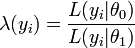 \lambda(y_i)= \frac {L(y_i|\theta_0)}{L(y_i|\theta_1)}