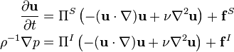 \begin{align}
  \frac{\partial\mathbf{u}}{\partial t} &= \Pi^S\left(-(\mathbf{u}\cdot\nabla)\mathbf{u} + \nu\nabla^2\mathbf{u}\right) + \mathbf{f}^S \\
                      \rho^{-1}\nabla p &= \Pi^I\left(-(\mathbf{u}\cdot\nabla)\mathbf{u} + \nu\nabla^2\mathbf{u}\right) + \mathbf{f}^I
\end{align}