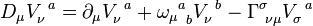 D_\mu V_\nu^{\ a} = \partial_\mu V_\nu^{\ a} + {{\omega_\mu}^a}_b V_\nu^{\ b} - \Gamma^\sigma_{\ \nu \mu} V_\sigma^{\ a}