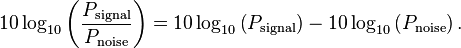 
10 \log_{10} \left ( \frac{P_\mathrm{signal}}{P_\mathrm{noise}} \right ) = 10 \log_{10} \left ( P_\mathrm{signal} \right ) - 10 \log_{10} \left ( P_\mathrm{noise} \right ).
