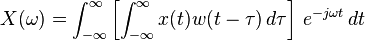  X(\omega) = \int_{-\infty}^{\infty} \left[ \int_{-\infty}^{\infty} x(t) w(t-\tau) \, d\tau \right] \, e^{-j \omega t} \, dt 