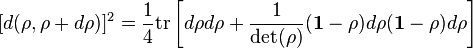 
[d(\rho, \rho+d\rho)]^2 =
 \frac{1}{4}\mbox{tr}\left[ d \rho d \rho + \frac{1}{\det(\rho)}(\mathbf{1}-\rho)d\rho (\mathbf{1}-\rho)d\rho \right]
