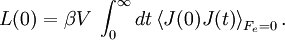  
L(0) = \beta V\;\int_0^\infty {dt} \left\langle {J(0)J(t)} \right\rangle _{F_e  = 0}. \, 