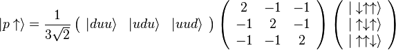 \vert p\uparrow \rangle = \frac 1{3\sqrt 2}\left(\begin{array}{ccc} \vert duu\rangle & \vert udu\rangle & \vert uud\rangle \end{array}\right) \left(\begin{array}{ccc} 2 & -1 & -1\\ -1 & 2 & -1\\ -1 & -1 & 2 \end{array}\right) \left(\begin{array}{c} \vert\downarrow\uparrow\uparrow\rangle\\ \vert\uparrow\downarrow\uparrow\rangle\\ \vert\uparrow\uparrow\downarrow\rangle \end{array}\right)