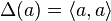 \Delta(a) = \langle a,a \rangle