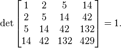 \det\begin{bmatrix}1 & 2 & 5 & 14 \\ 2 & 5 & 14 & 42 \\ 5 & 14 & 42 & 132 \\ 14 & 42 & 132 & 429 \end{bmatrix} = 1.