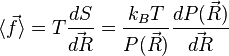 \langle \vec f \rangle = T \frac{dS}{\vec {dR}} = \frac{k_B T}{P( \vec R)}\frac{dP( \vec R)}{\vec {dR}}~