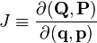 J \equiv \frac{\partial (\mathbf{Q}, \mathbf{P})}{\partial (\mathbf{q}, \mathbf{p})}