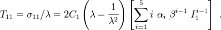 
  T_{11} = \sigma_{11}/\lambda =
     2C_1\left(\lambda - \cfrac{1}{\lambda^2}\right)\left[\sum_{i=1}^5 i~\alpha_i~\beta^{i-1}~I_1^{i-1}\right]~.
 