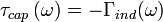 \tau_{cap}\left(\omega\right) = -\Gamma_{ind}(\omega)